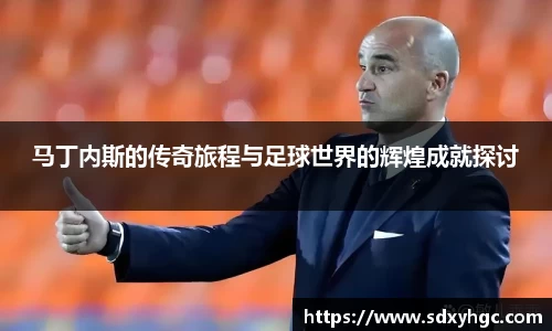 马丁内斯的传奇旅程与足球世界的辉煌成就探讨