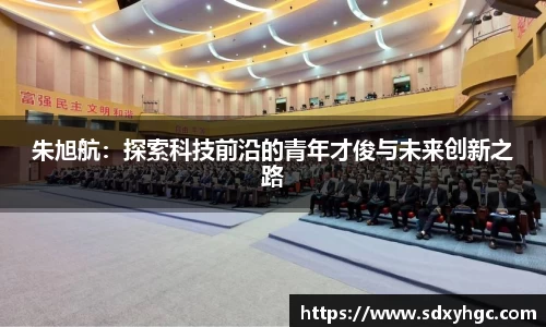朱旭航：探索科技前沿的青年才俊与未来创新之路