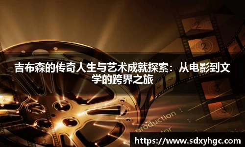 吉布森的传奇人生与艺术成就探索：从电影到文学的跨界之旅