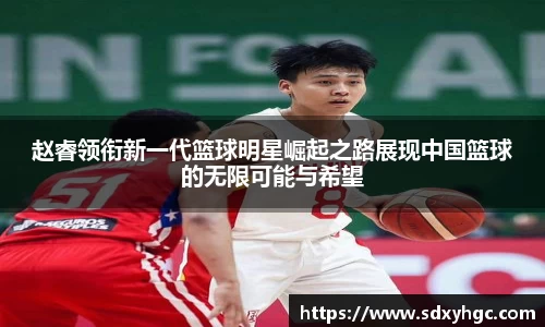 赵睿领衔新一代篮球明星崛起之路展现中国篮球的无限可能与希望