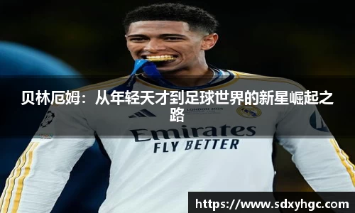 贝林厄姆：从年轻天才到足球世界的新星崛起之路