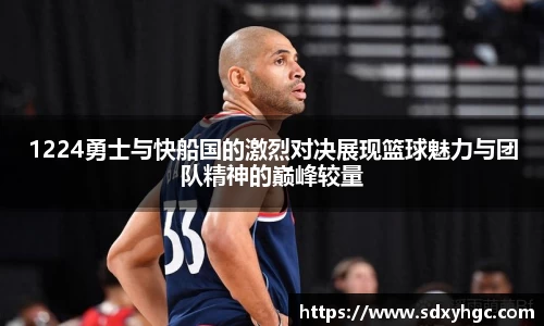 1224勇士与快船国的激烈对决展现篮球魅力与团队精神的巅峰较量