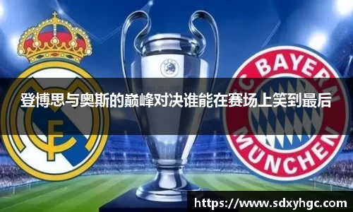 登博思与奥斯的巅峰对决谁能在赛场上笑到最后